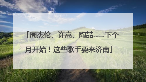 周杰伦、许嵩、陶喆……下个月开始！这些歌手要来济南