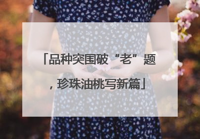 品种突围破“老”题，珍珠油桃写新篇