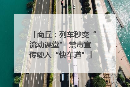 商丘：列车秒变“流动课堂” 禁毒宣传驶入“快车道”