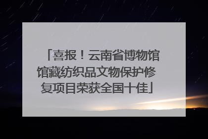 喜报！云南省博物馆馆藏纺织品文物保护修复项目荣获全国十佳