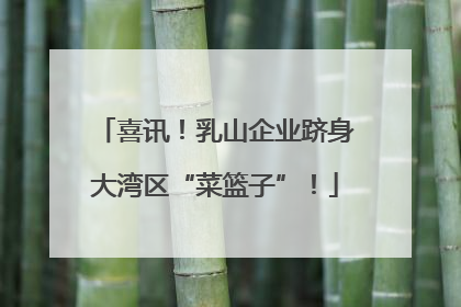 喜讯！乳山企业跻身大湾区“菜篮子”！