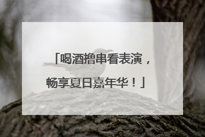 喝酒撸串看表演，畅享夏日嘉年华！