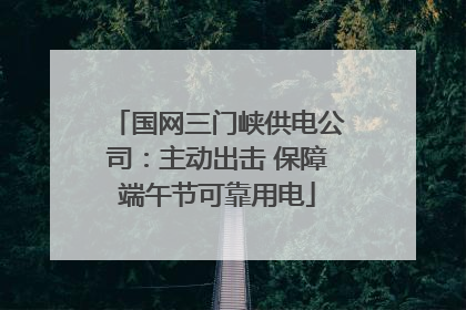 国网三门峡供电公司：主动出击 保障端午节可靠用电