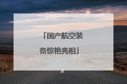 国产航空装备惊艳亮相