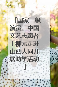 国家一级演员、中国文艺志愿者丁柳元走进山西大同开展助学活动