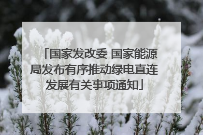 国家发改委 国家能源局发布有序推动绿电直连发展有关事项通知
