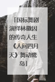 国标舞剧演绎林徽因的传奇人生《人间四月天》舞动鹭岛