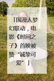国漫人梦幻联动，电影《时间之子》首映被赞“诚挚可爱”