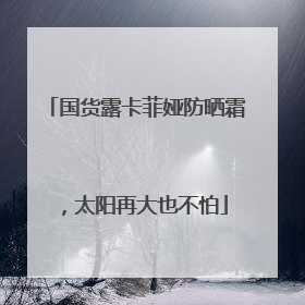 国货露卡菲娅防晒霜，太阳再大也不怕