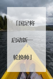 国足将启动新一轮换帅