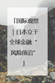 国际观察｜日本立于全球金融“风险前沿”