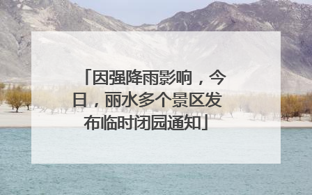 因强降雨影响，今日，丽水多个景区发布临时闭园通知