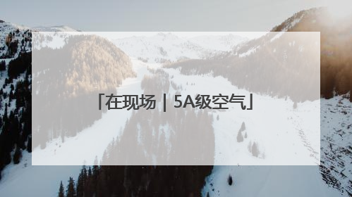 在现场｜5A级空气