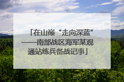 在山巅“走向深蓝”——南部战区海军某观通站练兵备战记事
