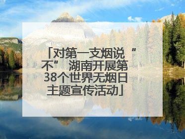 对第一支烟说“不” 湖南开展第38个世界无烟日主题宣传活动
