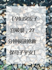 孕妇突发子宫破裂，27分钟极速抢救保母子平安