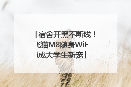宿舍开黑不断线！飞猫M8随身WiFi成大学生新宠