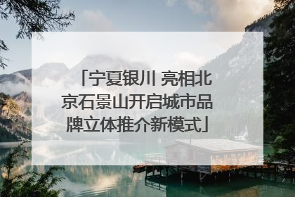 宁夏银川 亮相北京石景山开启城市品牌立体推介新模式