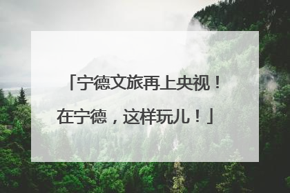 宁德文旅再上央视！在宁德，这样玩儿！