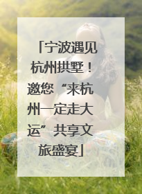 宁波遇见杭州拱墅！邀您“来杭州一定走大运”共享文旅盛宴