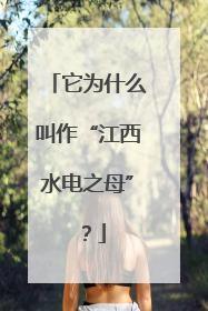 它为什么叫作“江西水电之母”？