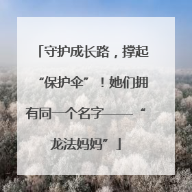 守护成长路，撑起“保护伞”！她们拥有同一个名字——“龙法妈妈”