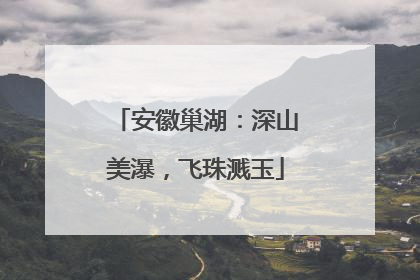 安徽巢湖：深山美瀑，飞珠溅玉