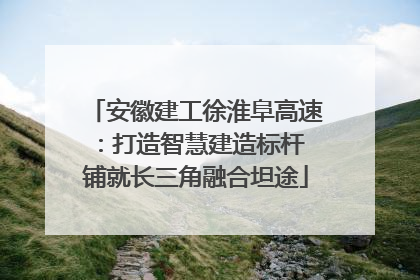安徽建工徐淮阜高速：打造智慧建造标杆 铺就长三角融合坦途