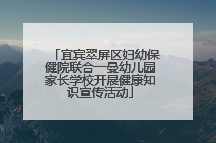 宜宾翠屏区妇幼保健院联合一曼幼儿园家长学校开展健康知识宣传活动