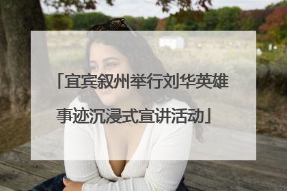 宜宾叙州举行刘华英雄事迹沉浸式宣讲活动