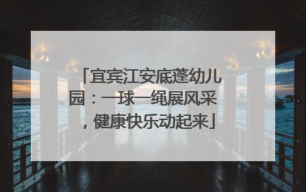 宜宾江安底蓬幼儿园：一球一绳展风采，健康快乐动起来