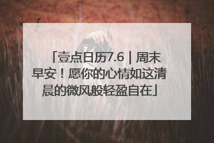 壹点日历7.6｜周末早安！愿你的心情如这清晨的微风般轻盈自在