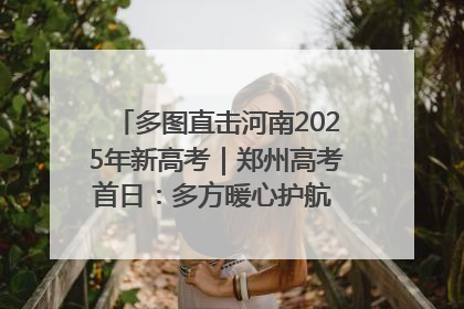 多图直击河南2025年新高考｜郑州高考首日：多方暖心护航 助力学子逐梦