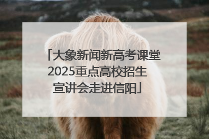大象新闻新高考课堂2025重点高校招生宣讲会走进信阳