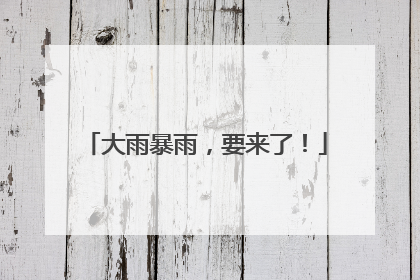 大雨暴雨，要来了！