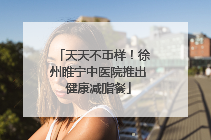 天天不重样！徐州睢宁中医院推出健康减脂餐