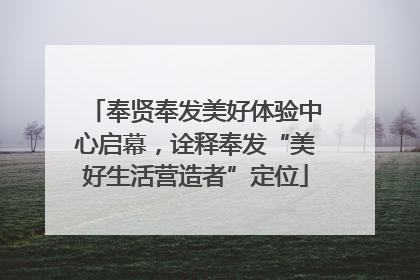奉贤奉发美好体验中心启幕，诠释奉发“美好生活营造者”定位