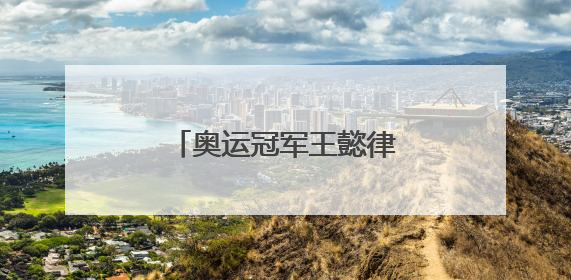 奥运冠军王懿律父亲节官宣当爸