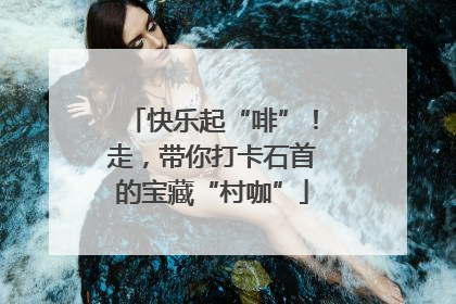 快乐起“啡”！走，带你打卡石首的宝藏“村咖”