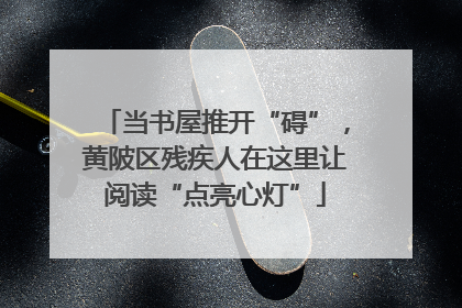 当书屋推开“碍”，黄陂区残疾人在这里让阅读“点亮心灯”
