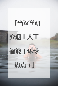 当汉学研究遇上人工智能（环球热点）
