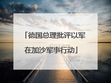德国总理批评以军在加沙军事行动
