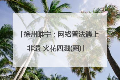 徐州睢宁：网络普法遇上非遗 火花四溅(图)