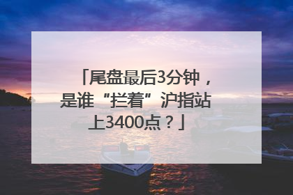 尾盘最后3分钟，是谁“拦着”沪指站上3400点？