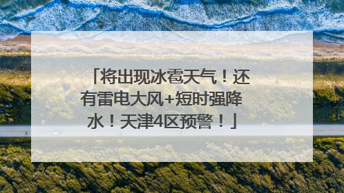 将出现冰雹天气！还有雷电大风+短时强降水！天津4区预警！