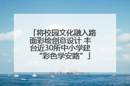 将校园文化融入路面彩绘创意设计 丰台近30所中小学建“彩色学安路”