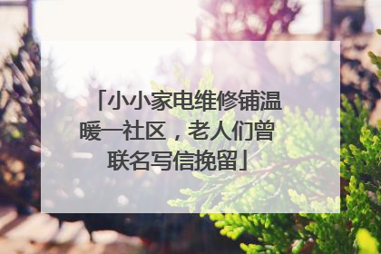 小小家电维修铺温暖一社区，老人们曾联名写信挽留
