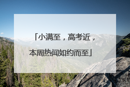 小满至，高考近，本周热闻如约而至