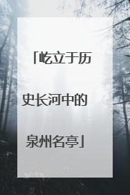 屹立于历史长河中的泉州名亭