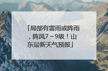 局部有雷雨或阵雨，阵风7～9级！山东最新天气预报